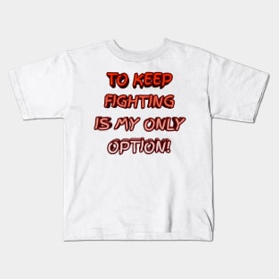 To keep fighting is my only option Kids T-Shirt